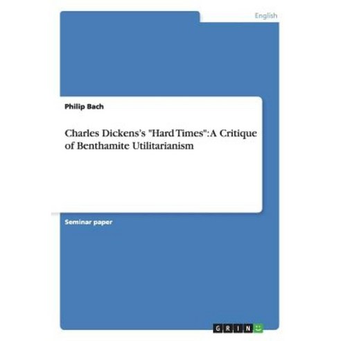 Charles Dickens''s Hard Times: A Critique of Benthamite Utilitarianism Paperback, Grin Publishing