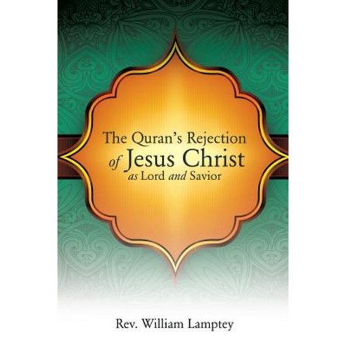 The Quran''s Rejection of Jesus Christ as Lord and Savior Paperback, Xulon Press