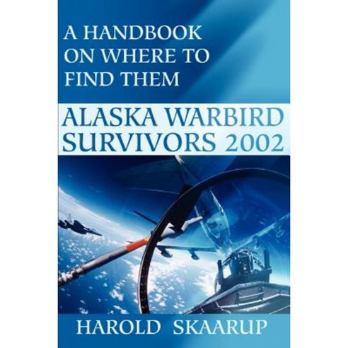 Alaska Warbird Survivors 2002: A Handbook on Where to Find Them Paperback, iUniverse