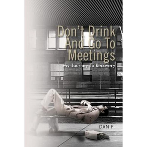 Don''t Drink and Go to Meetings: My Journey to Recovery Paperback, Xlibris