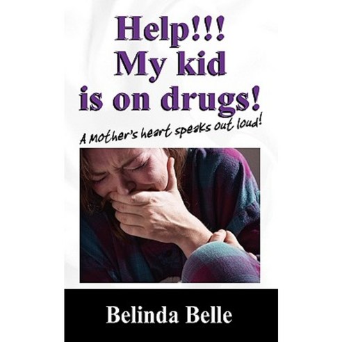 Help!!! My Kid Is on Drugs!: A Mother''s Heart Speaks Out Loud!!! Paperback, Outskirts Press