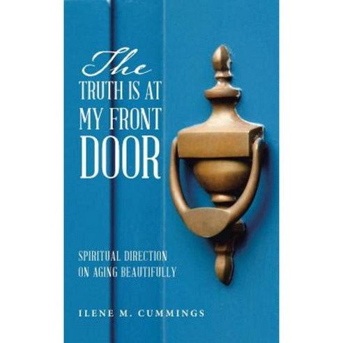 The Truth Is at My Front Door: Spiritual Direction on Aging Beautifully Hardcover, Balboa Press
