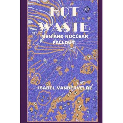 Hot Waste: Nuclear Fallout and Men Paperback, Createspace