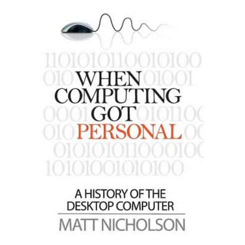 When Computing Got Personal: A History of the Desktop Computer Paperback, Matt Publishing
