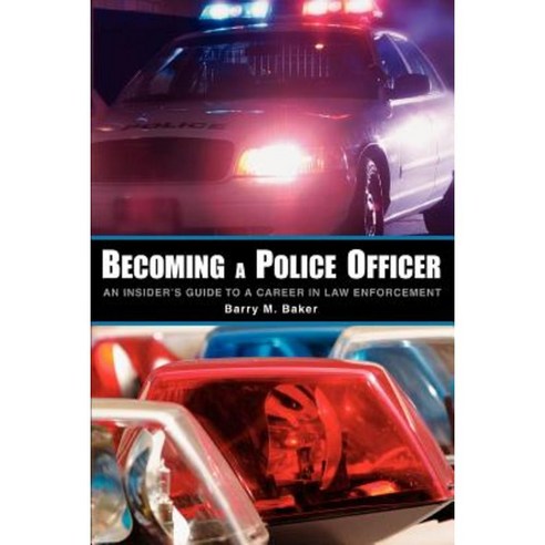 Becoming a Police Officer: An Insider''s Guide to a Career in Law Enforcement Paperback, iUniverse