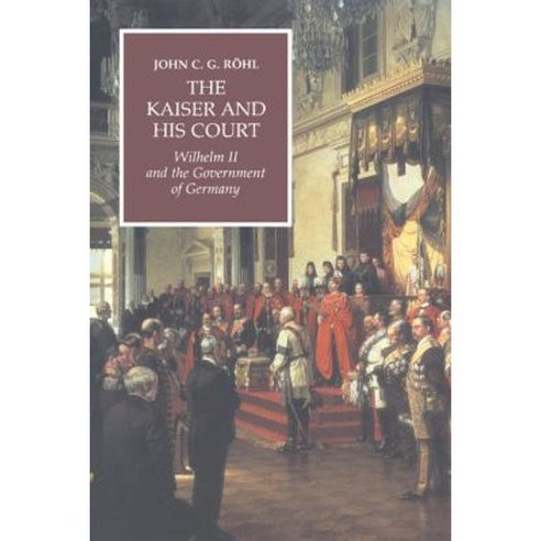 The Kaiser and His Court:Wilhelm II and the Government of Germany, Cambridge University Press