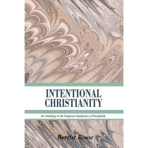 Intentional Christianity: An Anthology on the Scriptural Significance of Discipleship Paperback, Authorhouse