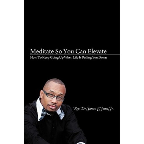 Meditate So You Can Elevate: How to Keep Going Up When Life Is Pulling You Down Hardcover, Authorhouse