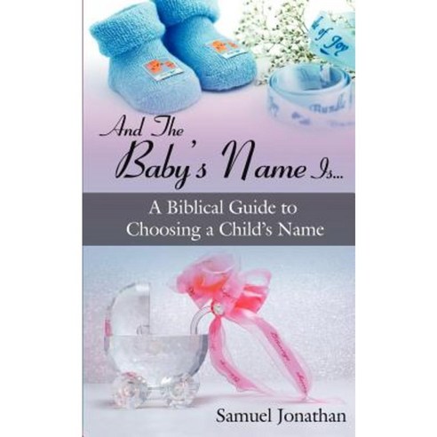 And the Baby''s Name Is...: A Biblical Guide to Choosing a Child''s Name Paperback, Authorhouse
