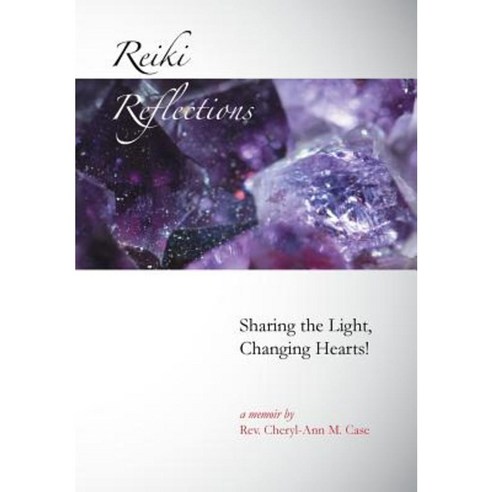 Reiki Reflections: Sharing the Light Changing Hearts! Hardcover, Xlibris