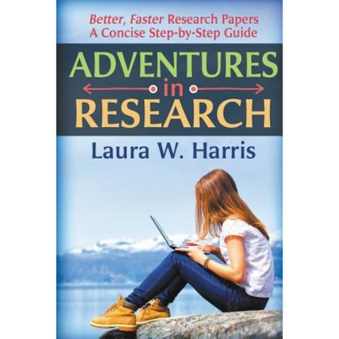 Adventures in Research: Better Faster Research Papers - A Concise Step-By-Step Guide Paperback, Lanair Education & Research LLC
