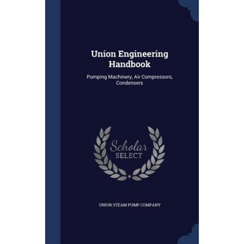 Union Engineering Handbook: Pumping Machinery Air Compressors Condensers Hardcover, Sagwan Press