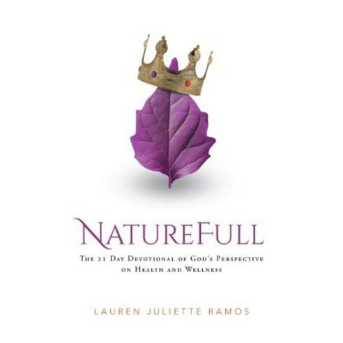 Naturefull: The 21 Day Devotional of God''s Perspective on Health and Wellness Paperback, Christian Faith Publishing, Inc.