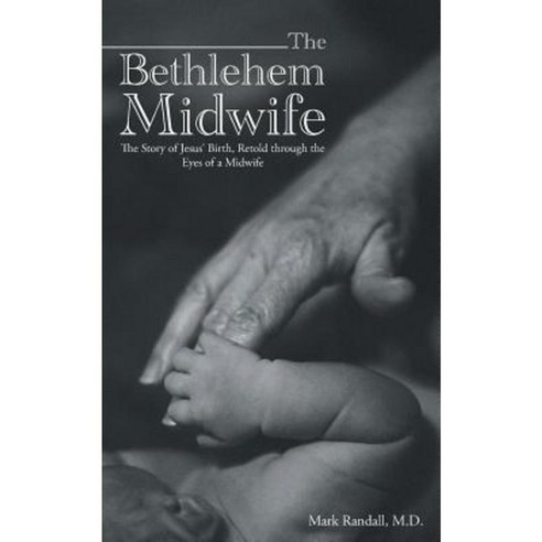 The Bethlehem Midwife: The Story of Jesus'' Birth Retold Through the Eyes of a Midwife Paperback, WestBow Press