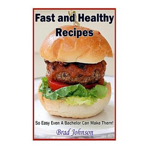 Fast and Healthy Recipes: So Easy Even a Bachelor Can Make Them! Paperback, Createspace