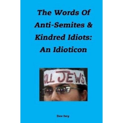 The Words of Anti-Semites & Kindred Idiots: An Idioticon Paperback, Createspace