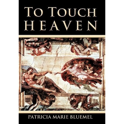 To Touch Heaven: Where the Invisible Becomes Visible Hardcover, iUniverse