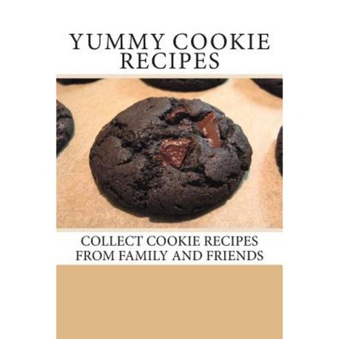 Yummy Cookie Recipes: Collect Cookie Recipes from Family and Friends Paperback, Createspace