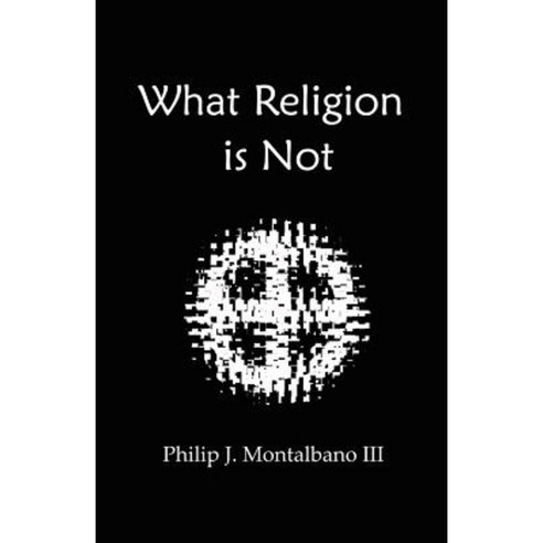 What Religion Is Not Paperback, Philip J. Montalbano III