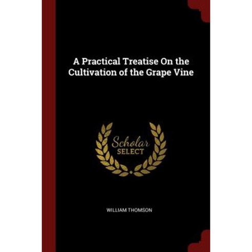 A Practical Treatise on the Cultivation of the Grape Vine Paperback, Andesite Press