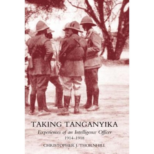 Taking Tanganyika: Experiences of an Intelligence Officer 1914-1918 Hardcover, Naval & Military Press