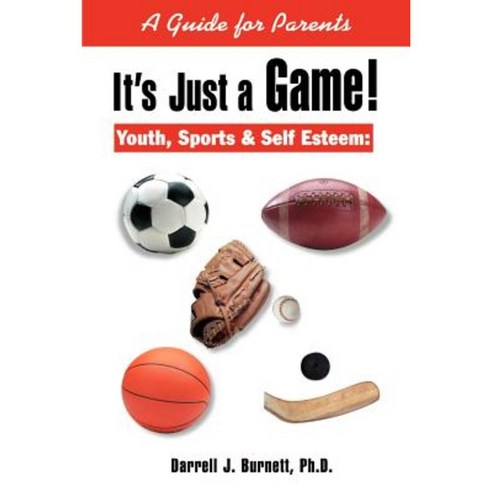 It''s Just a Game!: Youth Sports & Self Esteem: A Guide for Parents Paperback, Authors Choice Press