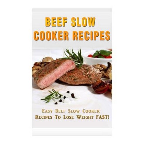 Beef Slow Cooker Recipes: Easy Beef Slow Cooker Recipes to Lose Weight Fast! Paperback, Createspace