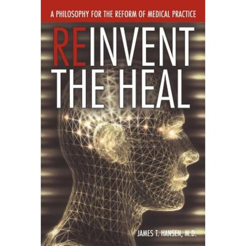 Reinvent the Heal: A Philosophy for the Reform of Medical Practice Paperback, Authorhouse
