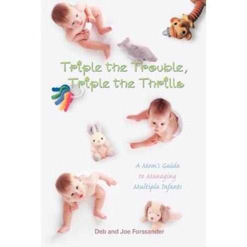 Triple the Trouble Triple the Thrills: A Mom''s Guide to Managing Multiple Infants Paperback, iUniverse