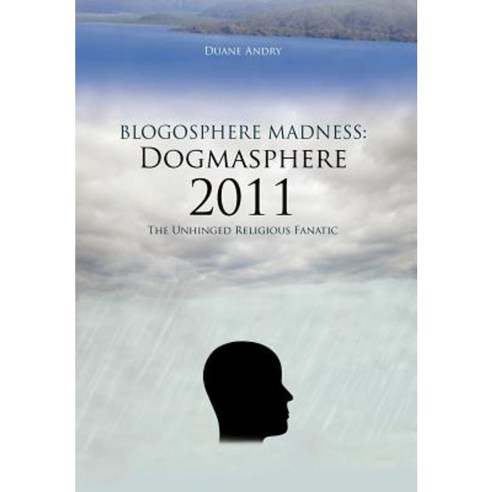 Blogosphere Madness: Dogmasphere 2011: The Unhinged Religious Fanatic Hardcover, Authorhouse