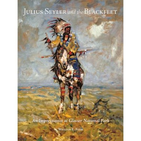 Julius Seyler and the Blackfeet: An Impressionist at Glacier National Park Hardcover, University of Oklahoma Press