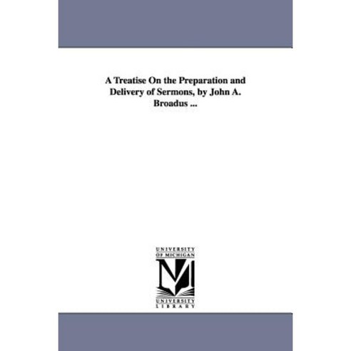 A Treatise on the Preparation and Delivery of Sermons by John A. Broadus ... Paperback, University of Michigan Library