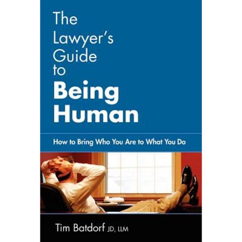 The Lawyer''s Guide to Being Human: How to Bring Who You Are to What You Do Paperback, iUniverse
