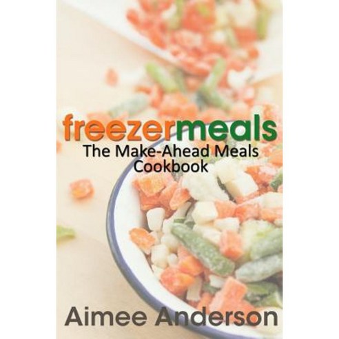 Freezer Meals: The Make-Ahead Meals Cookbook Paperback, Createspace