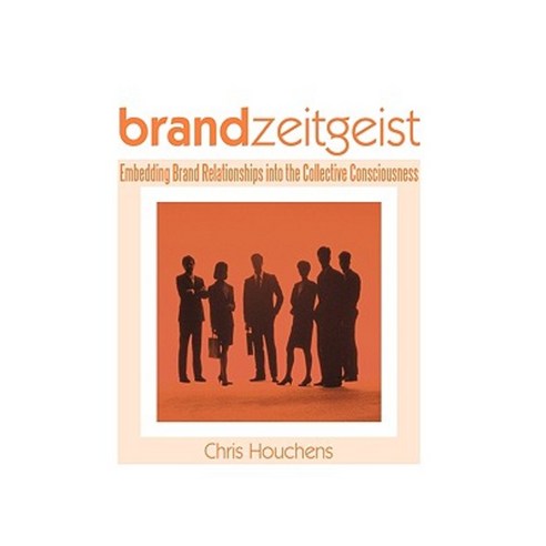 Brand Zeitgeist: Embedding Brand Relationships Into the Collective Consciousness Hardcover, iUniverse