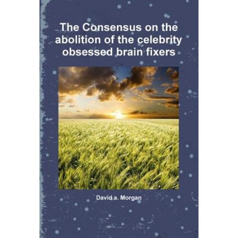 The Consensus on the Abolition of the Celebrity Obsessed Brain Fixers Paperback, Lulu.com