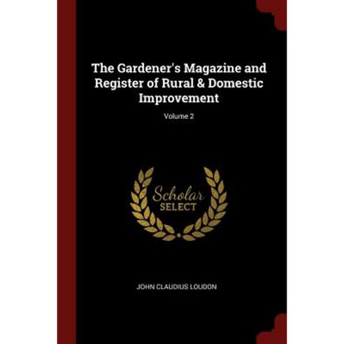 The Gardener''s Magazine and Register of Rural & Domestic Improvement; Volume 2 Paperback, Andesite Press