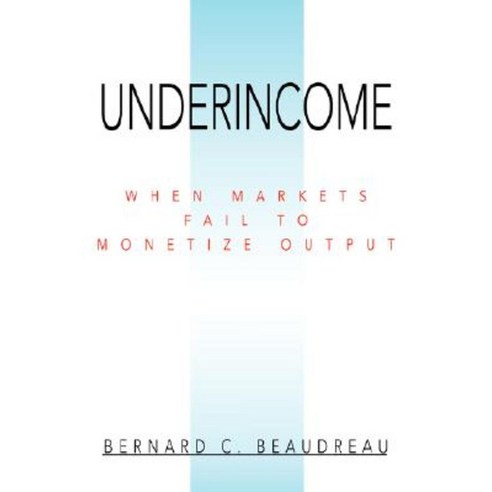 Underincome: When Markets Fail to Monetize Output Paperback, iUniverse