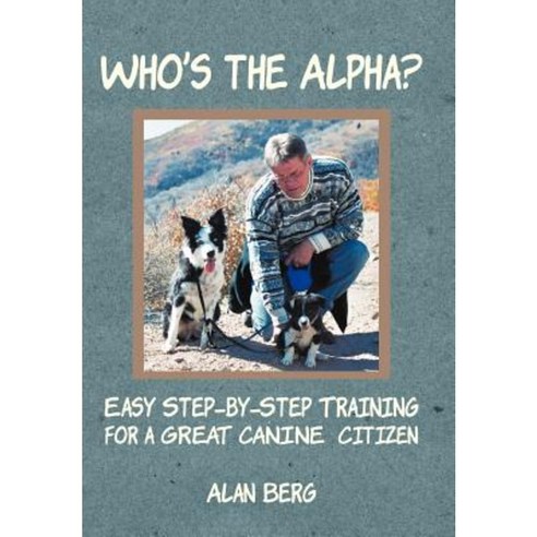 Who''s the Alpha?: Easy Step-By-Step Training for a Great Canine Citizen Hardcover, Abbott Press