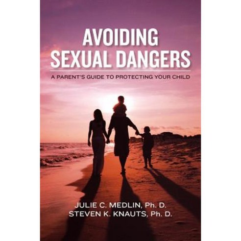 Avoiding Sexual Dangers: A Parent''s Guide to Protecting Your Child