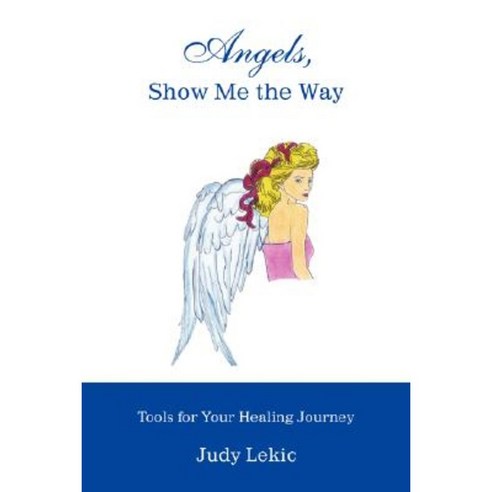 Angels Show Me the Way: Tools for Your Healing Journey Paperback, iUniverse