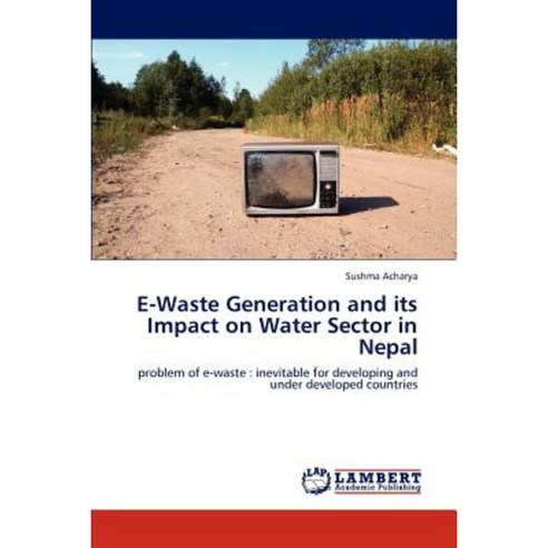 E-Waste Generation and Its Impact on Water Sector in Nepal Paperback, LAP Lambert Academic Publishing
