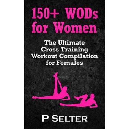 150+ Wods for Women: The Ultimate Cross Training Workout Compilation for Females Paperback, Createspace