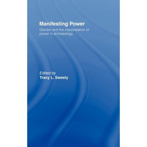 Manifesting Power: Gender and the Interpretation of Power in Archaeology Hardcover, Routledge