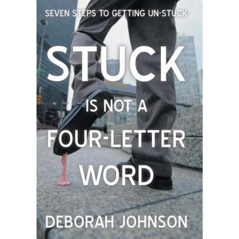 Stuck Is Not a Four-Letter Word: Seven Steps to Getting Un-Stuck Hardcover, iUniverse
