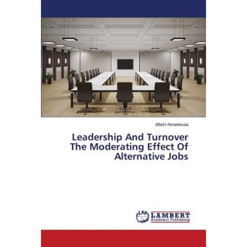 Leadership and Turnover the Moderating Effect of Alternative Jobs Paperback, LAP Lambert Academic Publishing