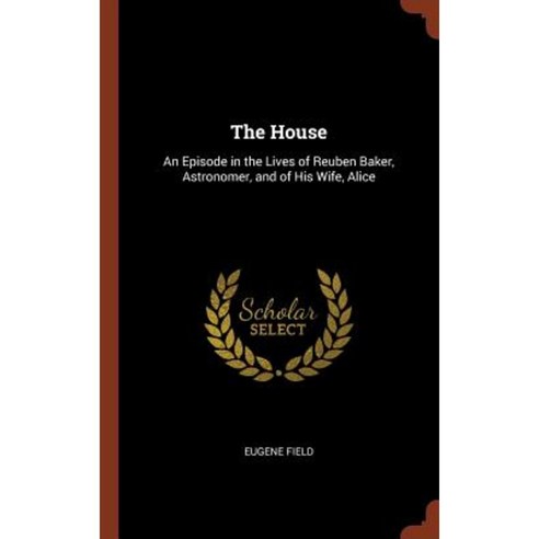 The House: An Episode in the Lives of Reuben Baker Astronomer and of His Wife Alice Hardcover, Pinnacle Press