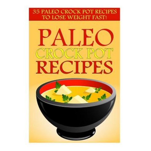 Paleo Crock Pot Recipes: 35 Paleo Crock Pot Recipes to Lose Weight Fast! Paperback, Createspace