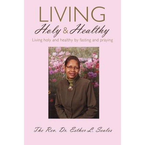 Living Holy & Healthy: Living Holy & Healthy by Fasting and Praying Paperback, Authorhouse