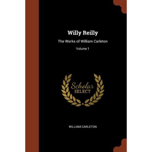 Willy Reilly: The Works of William Carleton; Volume 1 Paperback, Pinnacle Press